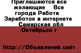 Приглашаются все желающие! - Все города Работа » Заработок в интернете   . Самарская обл.,Октябрьск г.